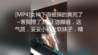 [MP4]女神下海被操的爽死了~害我撸了3次！这颜值，这气质，妥妥小仙女软妹子，精彩必下