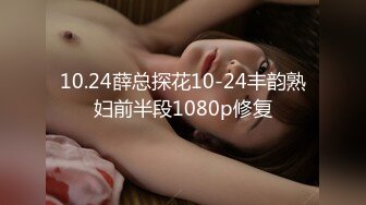 10.24薛总探花10-24丰韵熟妇前半段1080p修复