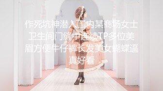 作死坑神潜入国内某商场女士卫生间门缝中连续TP多位美眉方便牛仔裤长发美女蝴蝶逼真好看