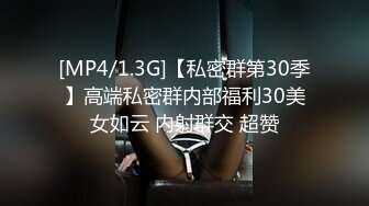 [MP4/1.3G]【私密群第30季】高端私密群内部福利30美女如云 内射群交 超赞