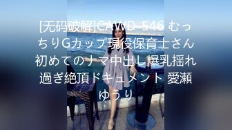 [无码破解]CAWD-546 むっちりGカップ現役保育士さん初めてのナマ中出し爆乳揺れ過ぎ絶頂ドキュメント 愛瀬ゆうり