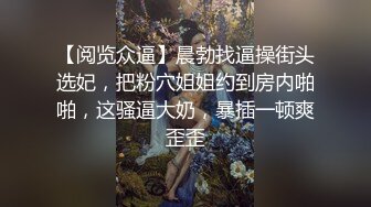 【阅览众逼】晨勃找逼操街头选妃，把粉穴姐姐约到房内啪啪，这骚逼大奶，暴插一顿爽歪歪