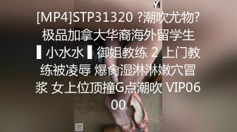 [MP4]STP31320 ?潮吹尤物? 极品加拿大华裔海外留学生 ▌小水水 ▌御姐教练 2 上门教练被凌辱 爆肏湿淋淋嫩穴冒浆 女上位顶撞G点潮吹 VIP0600