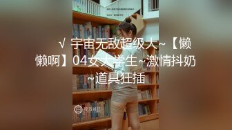 ❤️√ 宇宙无敌超级大~【懒懒啊】04女大学生~激情抖奶~道具狂插