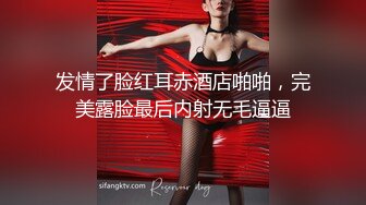 发情了脸红耳赤酒店啪啪，完美露脸最后内射无毛逼逼