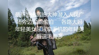 最新流出厕拍大神潜入人民广场旁边沟厕偷拍❤️各路大妈年轻美女尿尿拿手机的年轻美眉逼毛真多