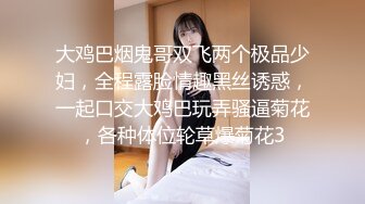 大鸡巴烟鬼哥双飞两个极品少妇，全程露脸情趣黑丝诱惑，一起口交大鸡巴玩弄骚逼菊花，各种体位轮草爆菊花3