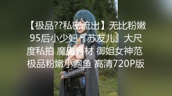 【极品??私密流出】无比粉嫩95后小少妇『苏友儿』大尺度私拍 魔鬼身材 御姐女神范 极品粉嫩小鲍鱼 高清720P版