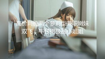 高价网约两个萝莉型兼职嫩妹双飞，牛仔裙极品小姐姐