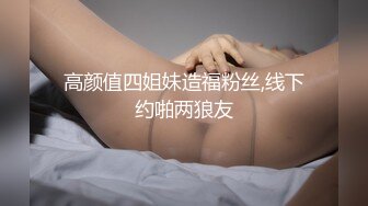 高颜值四姐妹造福粉丝,线下约啪两狼友