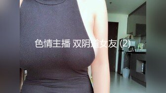 色情主播 双阴道女友 (2)