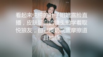 看起来纯纯的叶子姐姐露脸直播，皮肤挺白的镜头前学着取悦狼友，自己摸奶跳蛋摩擦道具抽插