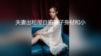 夫妻出租屋自拍妻子身材和小逼