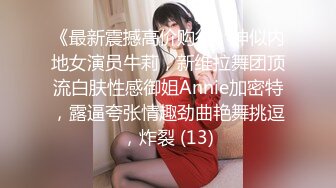 《最新震撼高价购得》神似内地女演员牛莉，新维拉舞团顶流白肤性感御姐Annie加密特，露逼夸张情趣劲曲艳舞挑逗，炸裂 (13)