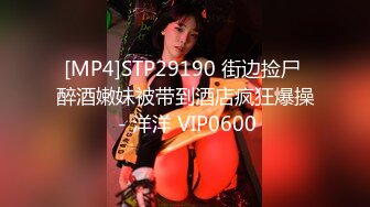 [MP4]STP29190 街边捡尸 醉酒嫩妹被带到酒店疯狂爆操 - 洋洋 VIP0600