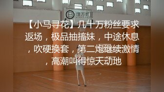 【小马寻花】几十万粉丝要求返场，极品抽搐妹，中途休息，吹硬换套，第二炮继续激情，高潮叫得惊天动地