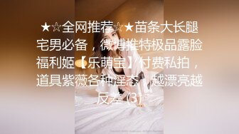 ★☆全网推荐☆★苗条大长腿宅男必备，微博推特极品露脸福利姬【乐萌宝】付费私拍，道具紫薇各种淫态，越漂亮越反差 (3)