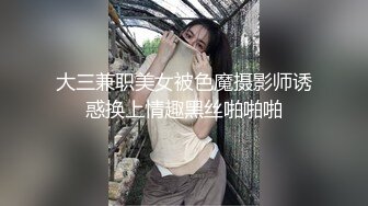 大三兼职美女被色魔摄影师诱惑换上情趣黑丝啪啪啪