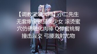 【调教淫奴大神】小二先生 无套爆肏极品美少女 滚烫蜜穴仿佛融化肉棒 Q弹蜜桃臀撞击淫交 弓腰激射尤物