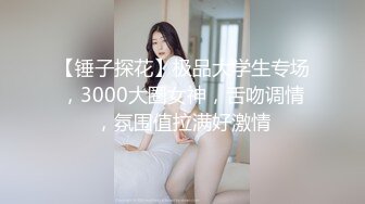 【锤子探花】极品大学生专场，3000大圈女神，舌吻调情，氛围值拉满好激情