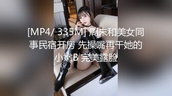 [MP4/ 335M] 周末和美女同事民宿开房 先操嘴再干她的小嫩B 完美露脸