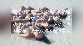 真实女同日常性生活，大肥臀御姐，双女舌吻一起掰穴，振动棒互插手指爆菊，交叉姿势磨骚逼，张开双腿舔逼很享受