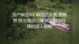 国产麻豆AV 麻豆达人秀 蔗糖男 框出酒店红牌 我与酒店红牌的深入接触