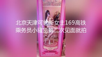 北京天津可约新女主169高铁乘务员小骚货第二次见面就拍