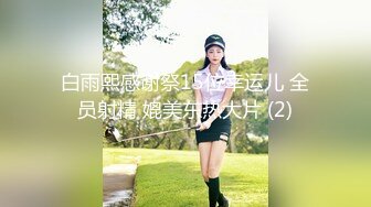 白雨熙感谢祭15位幸运儿 全员射精 媲美东热大片 (2)