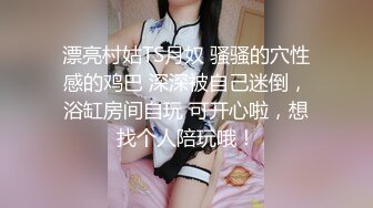 漂亮村姑TS月奴 骚骚的穴性感的鸡巴 深深被自己迷倒，浴缸房间自玩 可开心啦，想找个人陪玩哦！