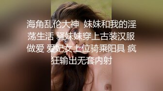 海角乱伦大神  妹妹和我的淫荡生活 骚妹妹穿上古装汉服做爱 爱妃女上位骑乘阳具 疯狂输出无套内射