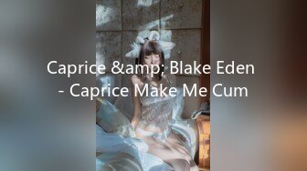 Caprice &amp; Blake Eden - Caprice Make Me Cum