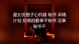 星女忧橙子心机婊 秘书 采精计划 经典的有事干秘书 没事秘书干