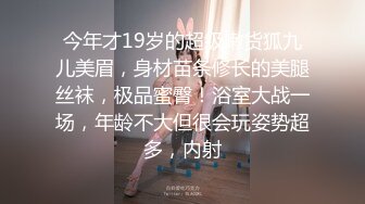 今年才19岁的超级嫩货狐九儿美眉，身材苗条修长的美腿丝袜，极品蜜臀！浴室大战一场，年龄不大但很会玩姿势超多，内射