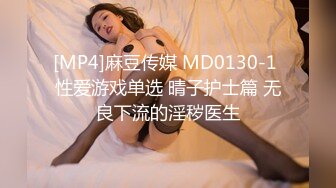 [MP4]麻豆传媒 MD0130-1 性爱游戏单选 晴子护士篇 无良下流的淫秽医生