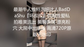 最潮牛人推特泡妞达人BadDaShu『坏叔叔』约炮性爱私拍唯美流出 美臀美臀 漂亮粉穴 大屌中出爆精 高清720P原版无水印