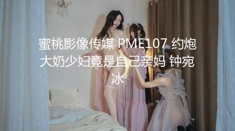 蜜桃影像传媒 PME107 约炮大奶少妇竟是自己亲妈 钟宛冰