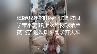 体院02年的田径小帅哥被同学带来玩3P,上次给网球弟弟爽飞了,这次叫来同学开火车