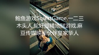 鲍鱼游戏SquirtGame.一二三木头人.轮奸授精地狱游戏.麻豆传媒映画伙伴皇家华人