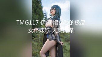 TMG117 伊伊 爆操我的极品女仆妹妹 天美传媒