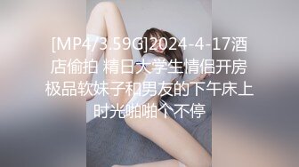 [MP4/3.59G]2024-4-17酒店偷拍 精日大学生情侣开房极品软妹子和男友的下午床上时光啪啪个不停