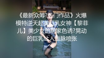 《最新众筹?热门作品》火爆模特逆天超美巨乳女神【黎菲儿】美少女的居家色诱?晃动的巨乳让人血脉喷张