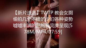 【新片速遞】TWTP 教会女厕偷拍几个不错的少妇各种姿势嘘嘘丰满的肥鲍鱼完美呈现[578M/MP4/07:59]