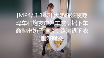 [MP4/ 1.14G] 大奶骚妹夜晚驾车和炮友户外车震，摇下车窗掏出奶子呻吟，路边退下衣服深喉交