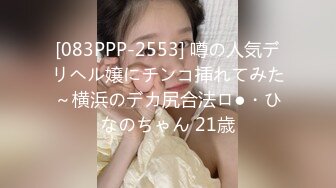 [083PPP-2553] 噂の人気デリヘル嬢にチンコ挿れてみた～横浜のデカ尻合法ロ●・ひなのちゃん 21歳