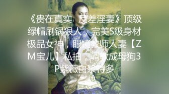 《贵在真实✿反差淫妻》顶级绿帽刷锅狠人，完美S级身材极品女神，眼镜教师人妻【ZM宝儿】私拍，调教成母狗3P紫薇白浆特多