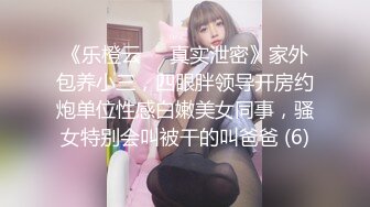 《乐橙云㊙️真实泄密》家外包养小三，四眼胖领导开房约炮单位性感白嫩美女同事，骚女特别会叫被干的叫爸爸 (6)