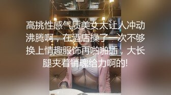 高挑性感气质美女太让人冲动沸腾啊，在酒店操了一次不够换上情趣服饰再啪啪插，大长腿夹着销魂给力啊的!