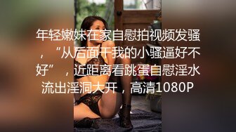 年轻嫩妹在家自慰拍视频发骚，“从后面干我的小骚逼好不好”，近距离看跳蛋自慰淫水流出淫洞大开，高清1080P