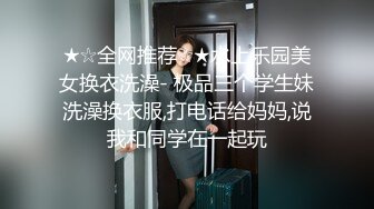 ★☆全网推荐☆★水上乐园美女换衣洗澡- 极品三个学生妹洗澡换衣服,打电话给妈妈,说我和同学在一起玩